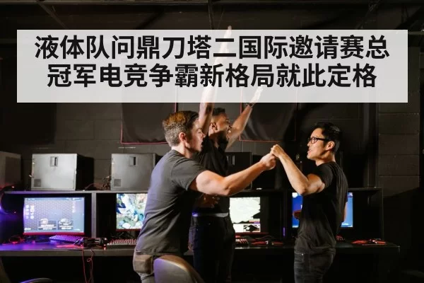 液体队问鼎刀塔二国际邀请赛总冠军电竞争霸新格局就此定格