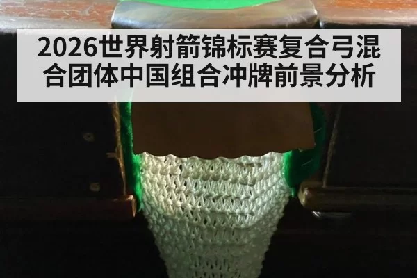 2026世界射箭锦标赛复合弓混合团体中国组合冲牌前景分析