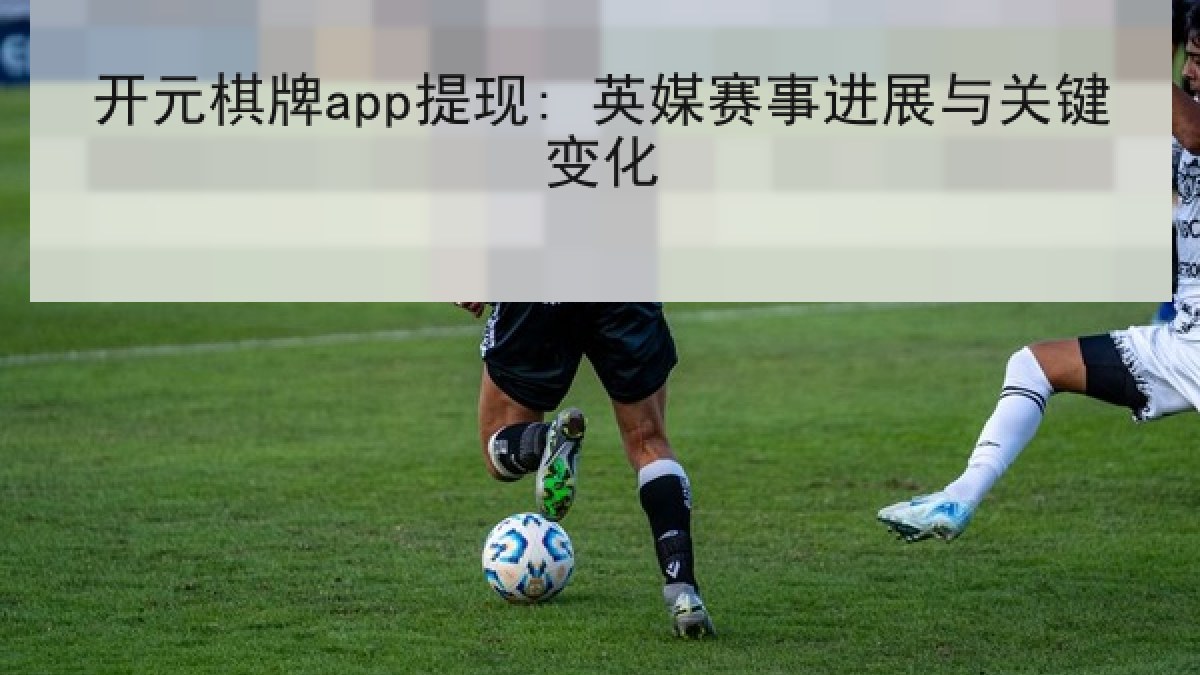 开元棋牌app提现: 英媒赛事进展与关键变化 开元棋牌app提现: 英媒赛事进展与关键变化