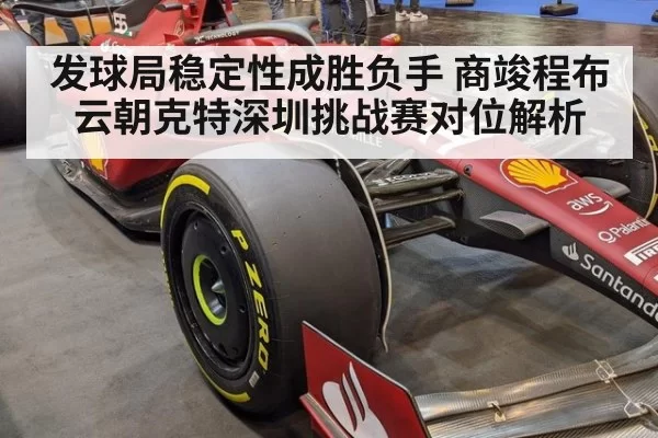 发球局稳定性成胜负手 商竣程布云朝克特深圳挑战赛对位解析